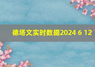 德塔文实时数据2024 6 12